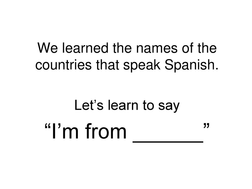 We learned the names of the countries that speak Spanish.