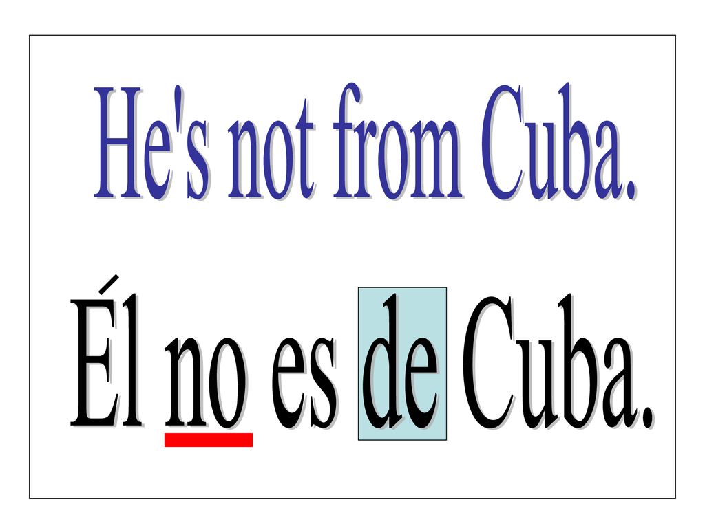 He s not from Cuba. El no es de Cuba.