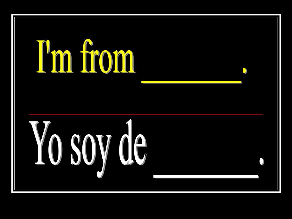 I m from _______. Yo soy de _______.