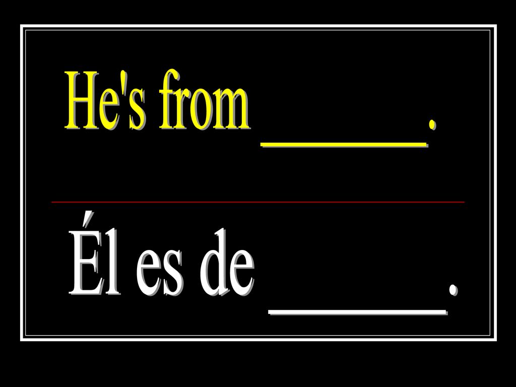 He s from _______. Él es de ______.