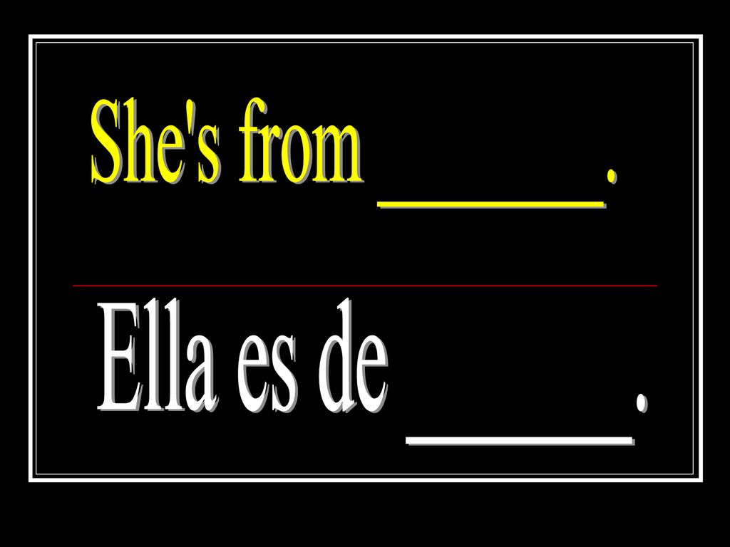 She s from _______. Ella es de ______.