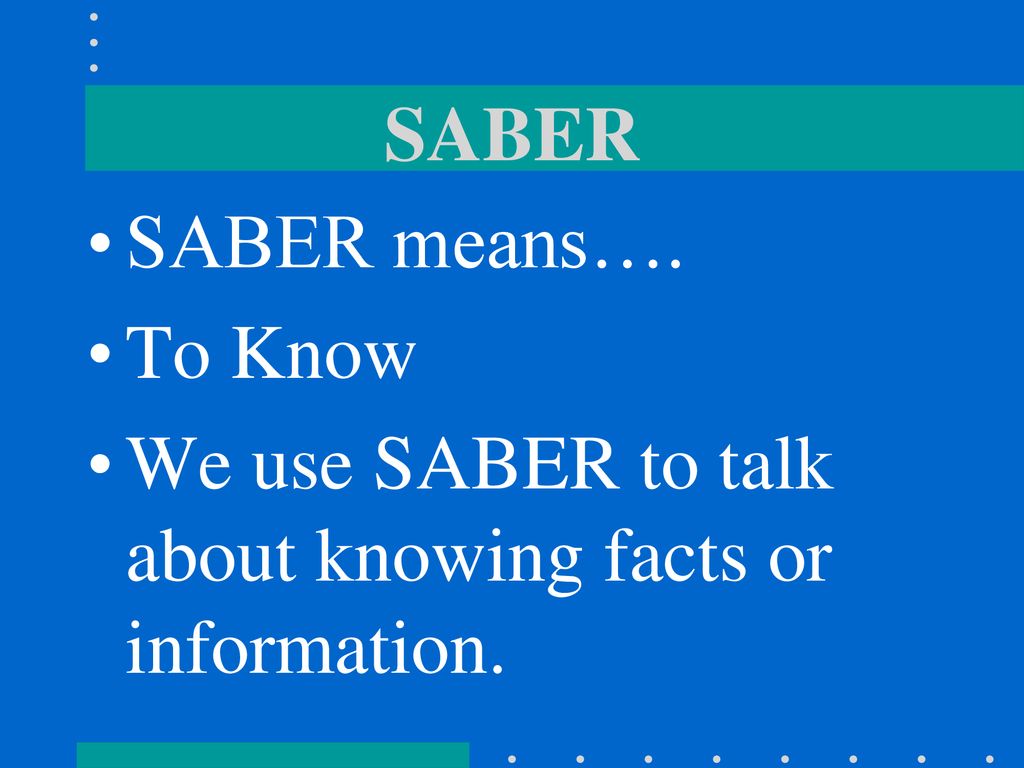 SABER SABER means…. To Know We use SABER to talk about knowing facts or information.