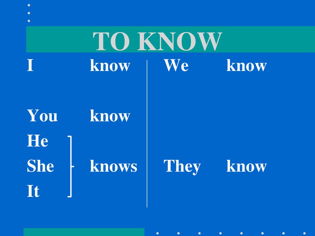TO KNOW I know You know He She knows It We know They know