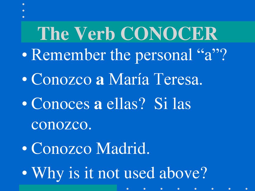 The Verb CONOCER Remember the personal a Conozco a María Teresa.