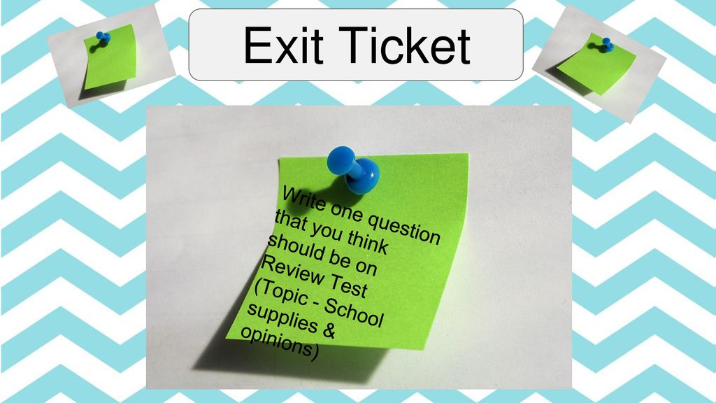 Exit Ticket Write one question that you think should be on Review Test (Topic - School supplies & opinions)