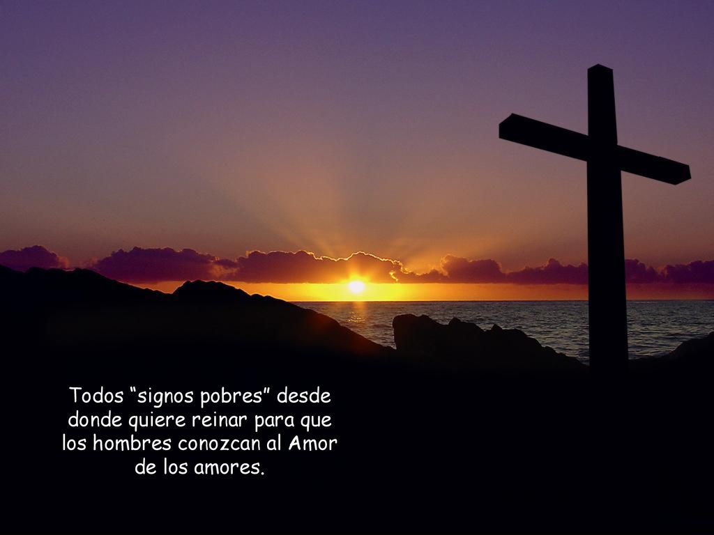 Todos signos pobres desde donde quiere reinar para que los hombres conozcan al Amor de los amores.