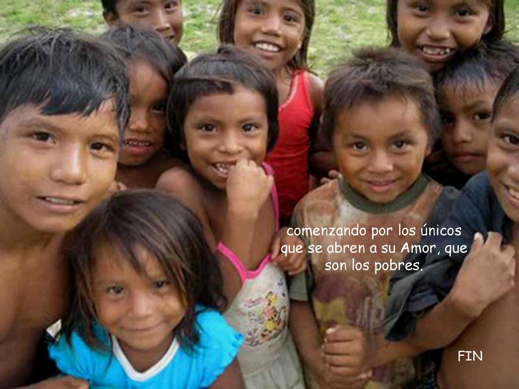 comenzando por los únicos que se abren a su Amor, que son los pobres.