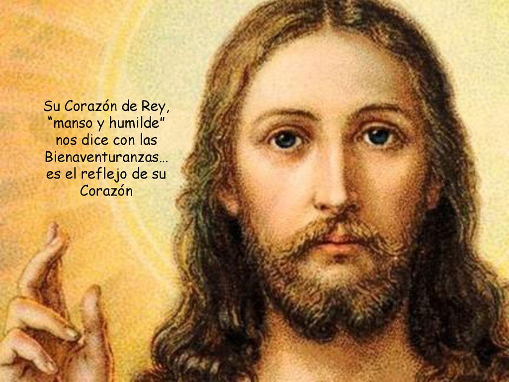 Su Corazón de Rey, manso y humilde nos dice con las Bienaventuranzas… es el reflejo de su Corazón