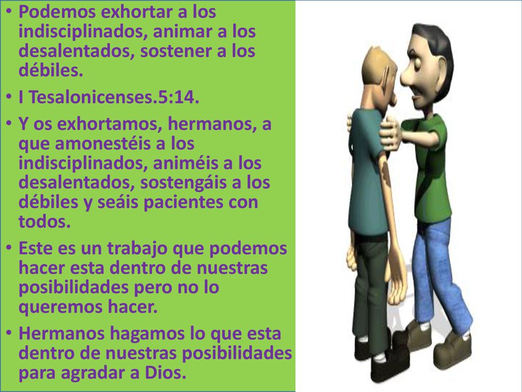 Podemos exhortar a los indisciplinados, animar a los desalentados, sostener a los débiles.
