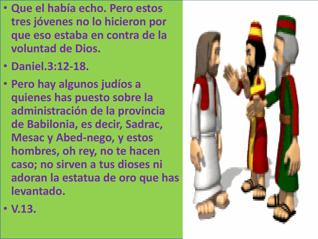 Que el había echo. Pero estos tres jóvenes no lo hicieron por que eso estaba en contra de la voluntad de Dios.