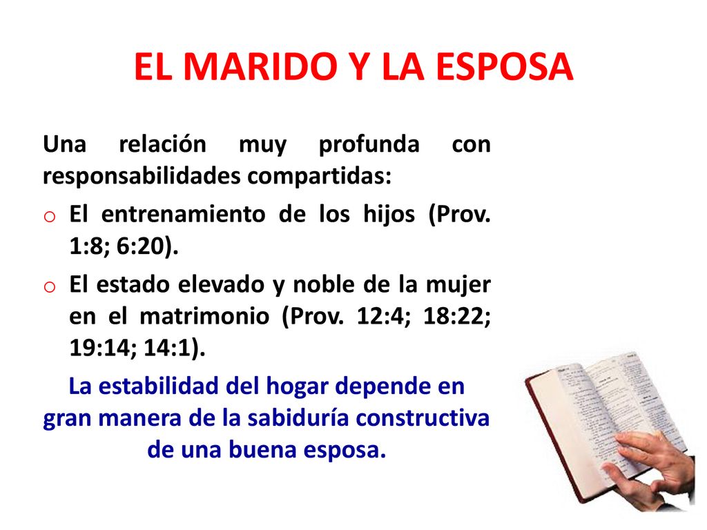 EL MARIDO Y LA ESPOSA Una relación muy profunda con responsabilidades compartidas: El entrenamiento de los hijos (Prov. 1:8; 6:20).