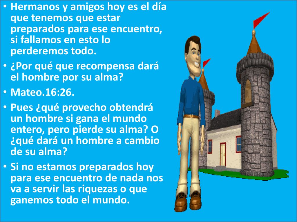 Hermanos y amigos hoy es el día que tenemos que estar preparados para ese encuentro, si fallamos en esto lo perderemos todo.