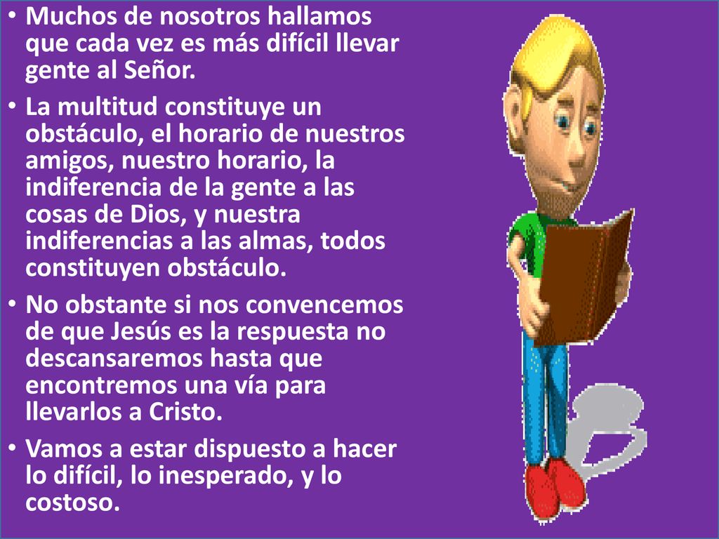 Muchos de nosotros hallamos que cada vez es más difícil llevar gente al Señor.