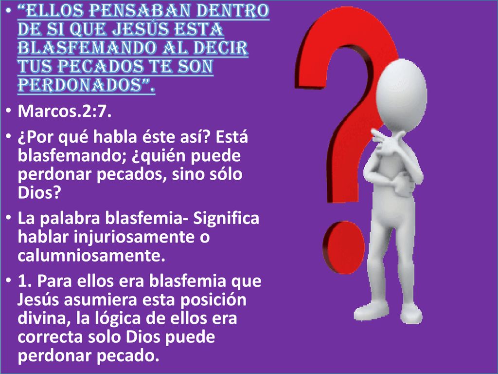 ELLOS PENSABAN DENTRO DE SI QUE JESÚS ESTA BLASFEMANDO AL DECIR TUS PECADOS TE SON PERDONADOS .