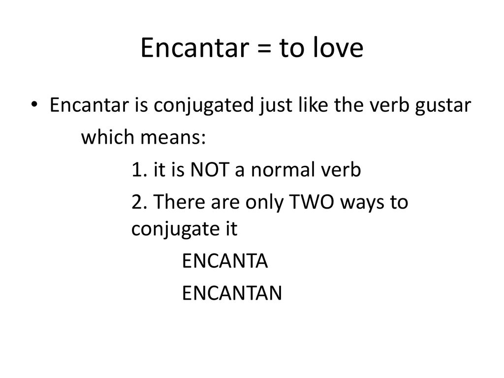 Encantar = to love Encantar is conjugated just like the verb gustar