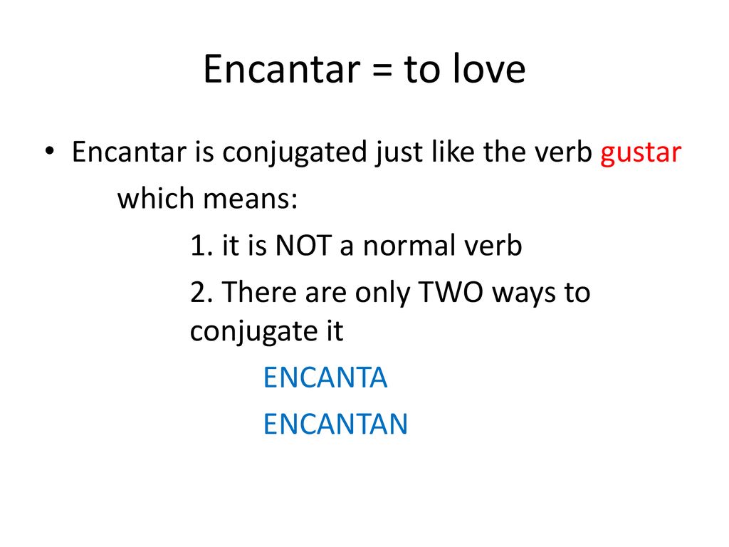 Encantar = to love Encantar is conjugated just like the verb gustar