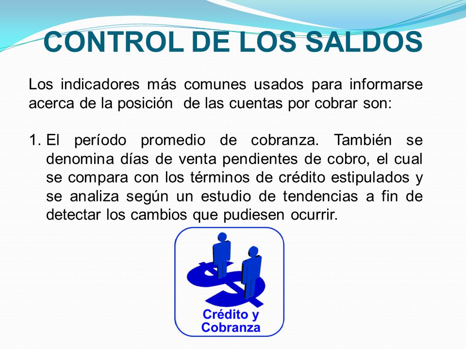 CONTROL DE LOS SALDOS Los indicadores más comunes usados para informarse acerca de la posición de las cuentas por cobrar son: