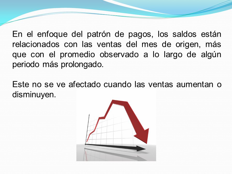 En el enfoque del patrón de pagos, los saldos están relacionados con las ventas del mes de origen, más que con el promedio observado a lo largo de algún periodo más prolongado.