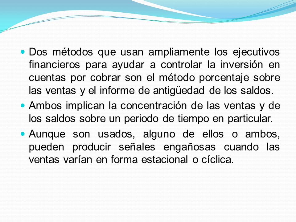 Dos métodos que usan ampliamente los ejecutivos financieros para ayudar a controlar la inversión en cuentas por cobrar son el método porcentaje sobre las ventas y el informe de antigüedad de los saldos.