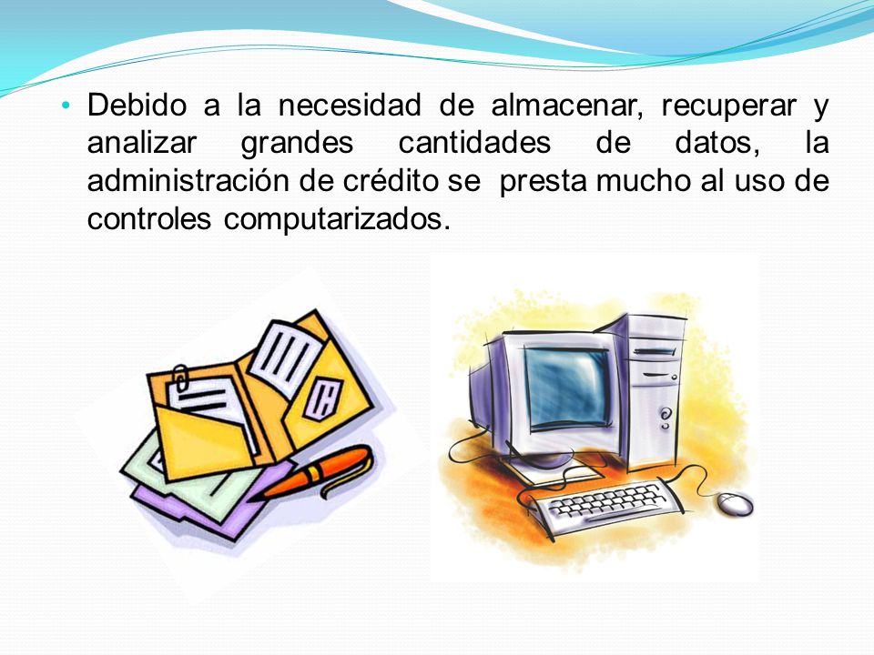 Debido a la necesidad de almacenar, recuperar y analizar grandes cantidades de datos, la administración de crédito se presta mucho al uso de controles computarizados.