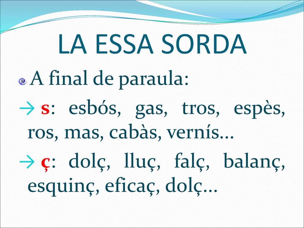 LA ESSA SORDA s: esbós, gas, tros, espès, ros, mas, cabàs, vernís...