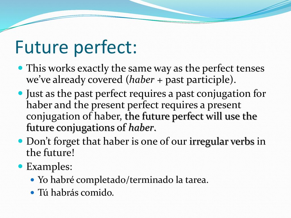 Future perfect: This works exactly the same way as the perfect tenses we’ve already covered (haber + past participle).