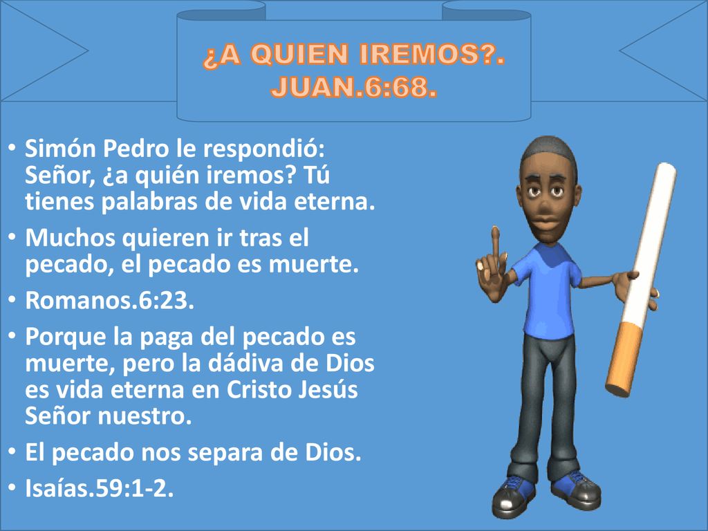 ¿A QUIEN IREMOS . JUAN.6:68. Simón Pedro le respondió: Señor, ¿a quién iremos Tú tienes palabras de vida eterna.