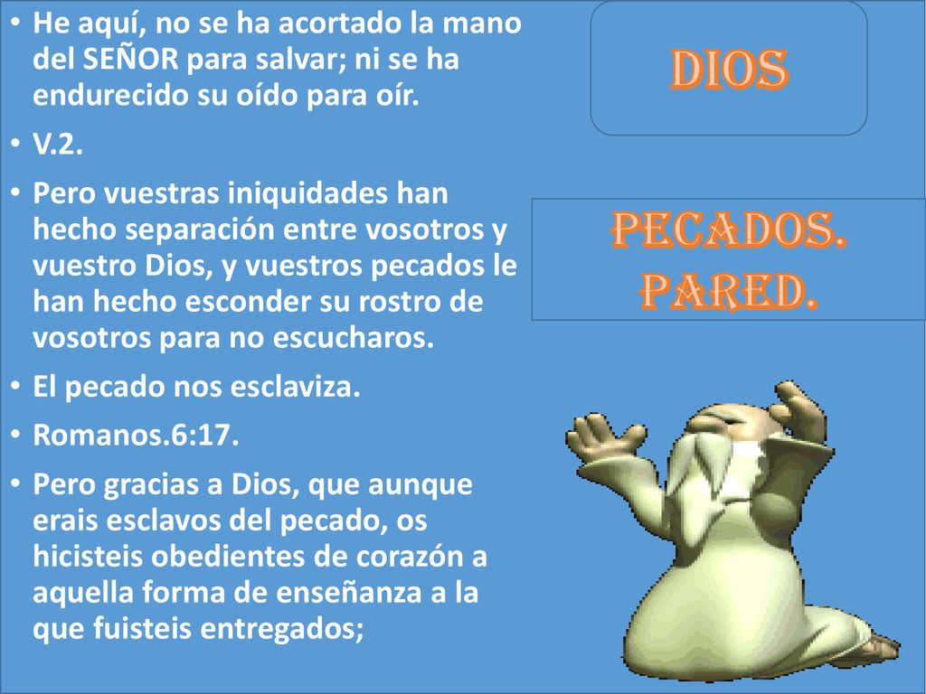 He aquí, no se ha acortado la mano del SEÑOR para salvar; ni se ha endurecido su oído para oír.