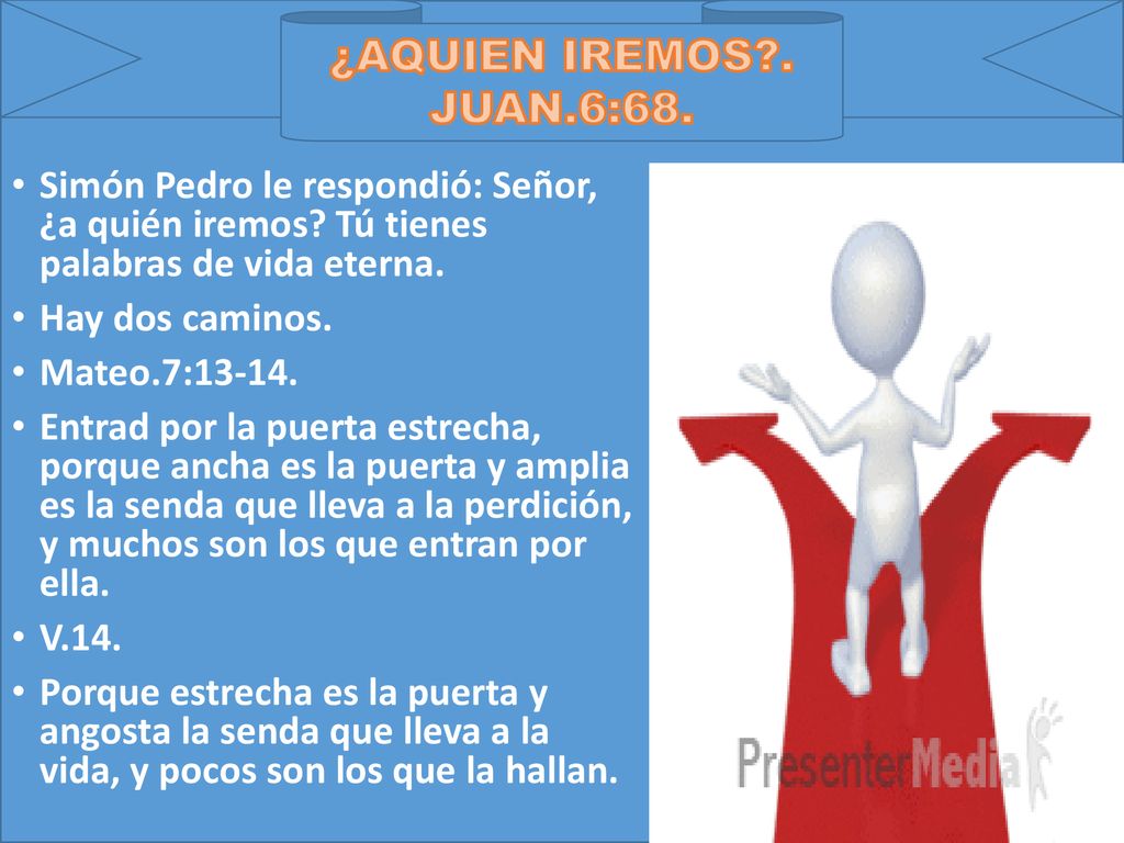 ¿AQUIEN IREMOS . JUAN.6:68. Simón Pedro le respondió: Señor, ¿a quién iremos Tú tienes palabras de vida eterna.