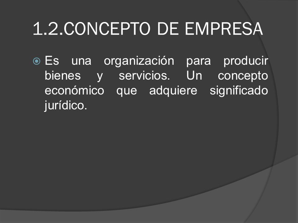 1.2.CONCEPTO DE EMPRESA Es una organización para producir bienes y servicios.