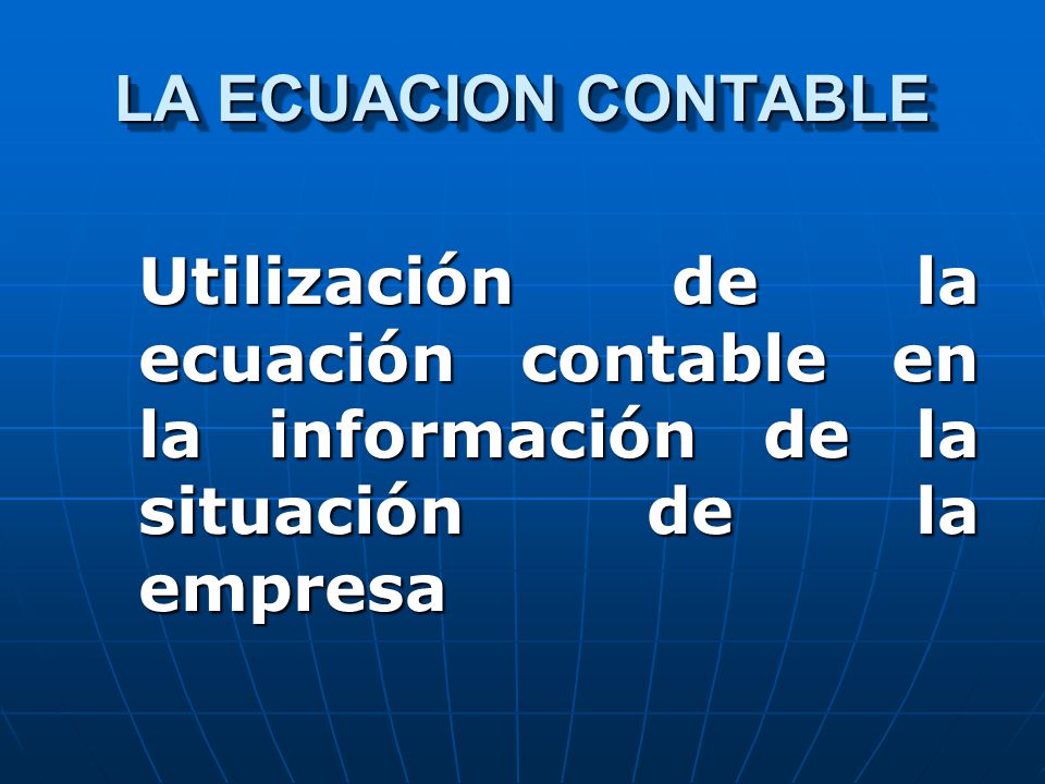 LA ECUACION CONTABLE Utilización de la ecuación contable en la información de la situación de la empresa.