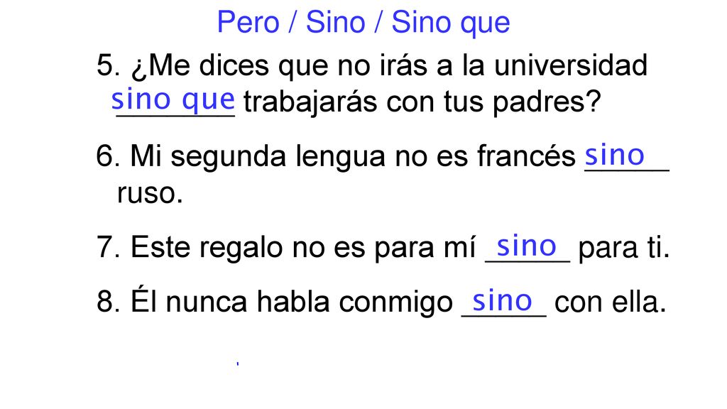 Pero / Sino / Sino que 5. ¿Me dices que no irás a la universidad _______ trabajarás con tus padres