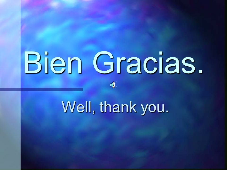 Bien Gracias. Well, thank you.