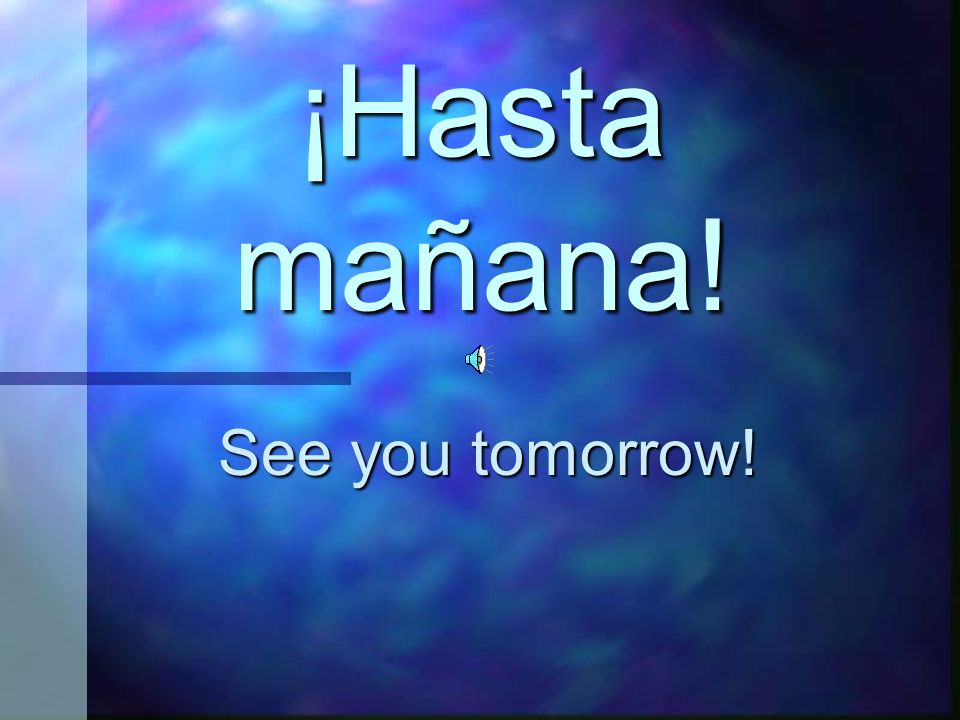 ¡Hasta mañana! See you tomorrow!