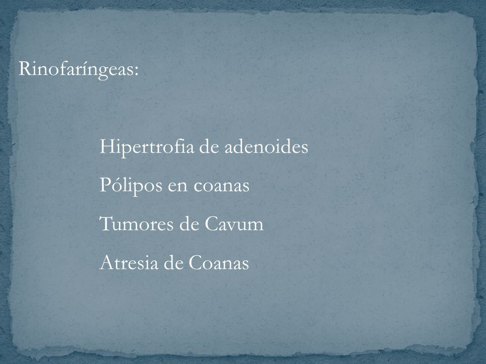 Rinofaríngeas: Hipertrofia de adenoides Pólipos en coanas Tumores de Cavum Atresia de Coanas