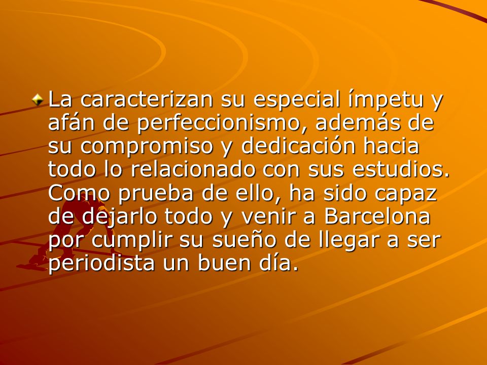 La caracterizan su especial ímpetu y afán de perfeccionismo, además de su compromiso y dedicación hacia todo lo relacionado con sus estudios.