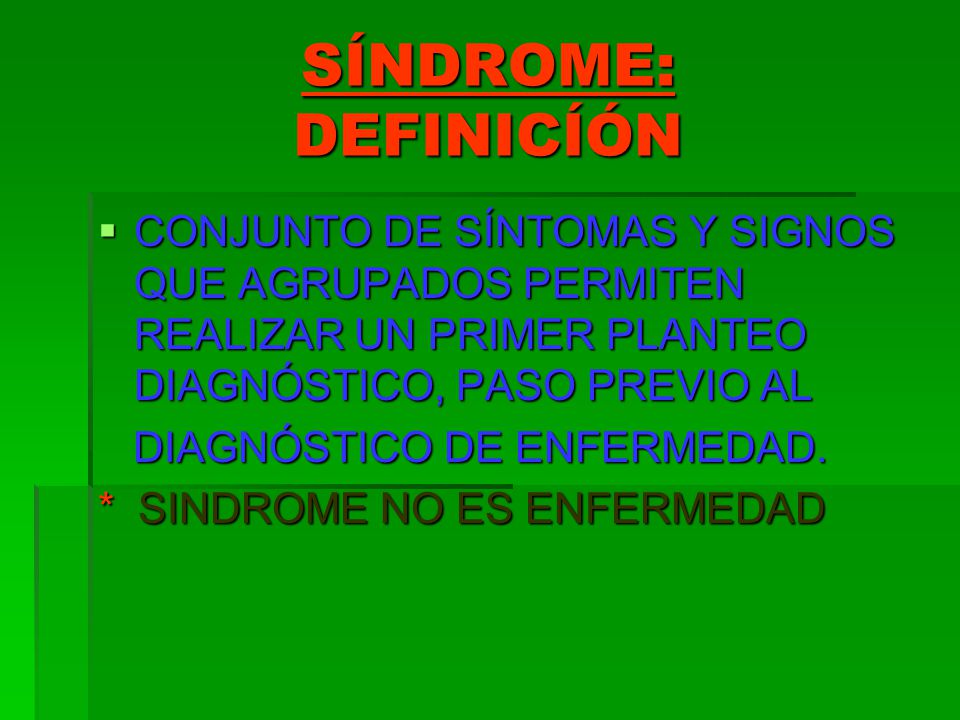 SÍNDROME: DEFINICÍÓN CONJUNTO DE SÍNTOMAS Y SIGNOS QUE AGRUPADOS PERMITEN REALIZAR UN PRIMER PLANTEO DIAGNÓSTICO, PASO PREVIO AL.