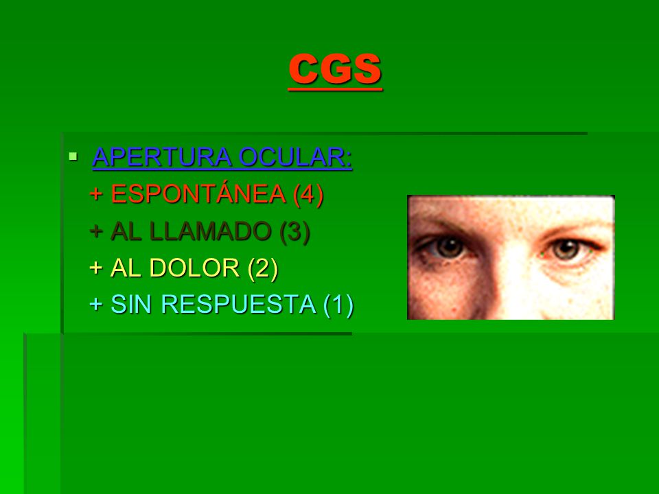 CGS APERTURA OCULAR: + ESPONTÁNEA (4) + AL LLAMADO (3) + AL DOLOR (2)