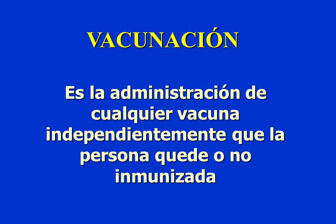 VACUNACIÓN Es la administración de cualquier vacuna independientemente que la persona quede o no inmunizada.