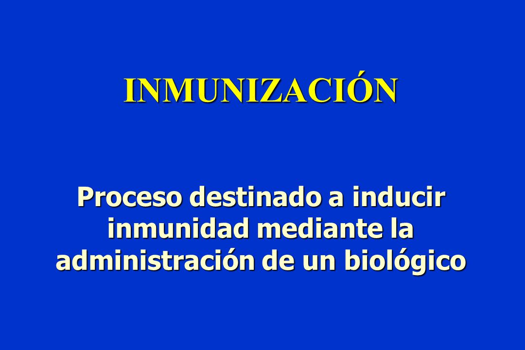 INMUNIZACIÓN Proceso destinado a inducir inmunidad mediante la administración de un biológico