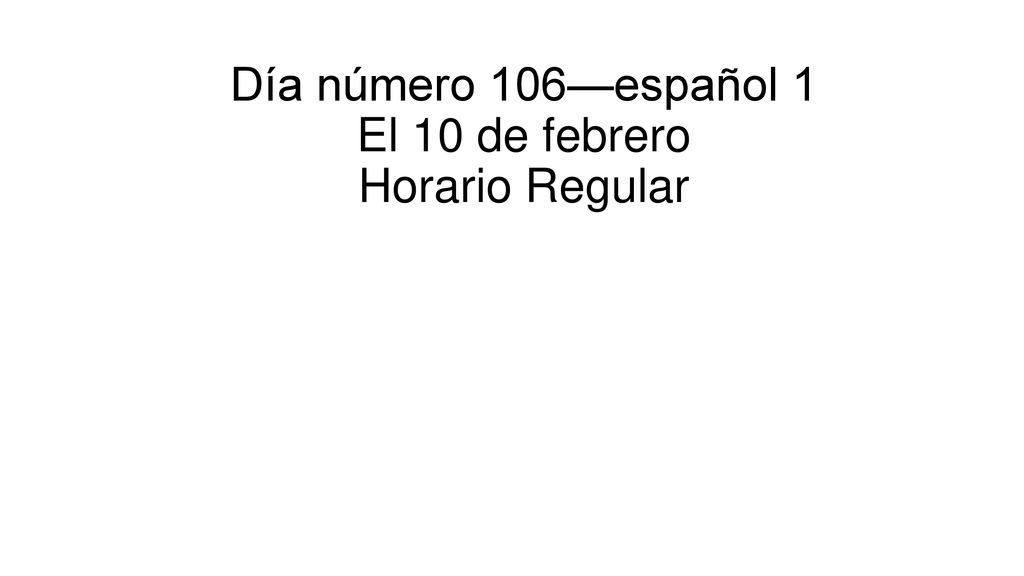 Día número 106—español 1 El 10 de febrero Horario Regular
