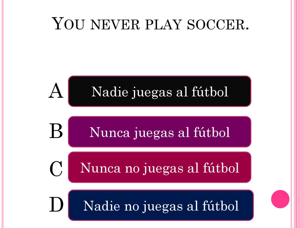 A B C D You never play soccer. Nadie juegas al fútbol