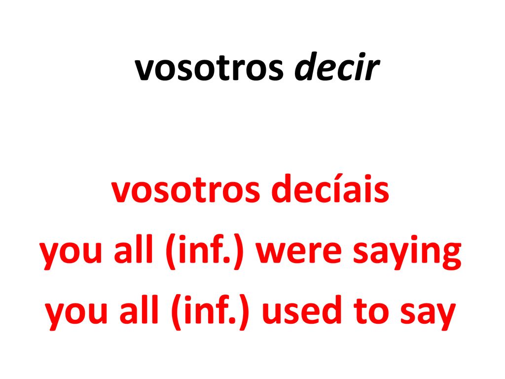 vosotros decíais you all (inf.) were saying you all (inf.) used to say