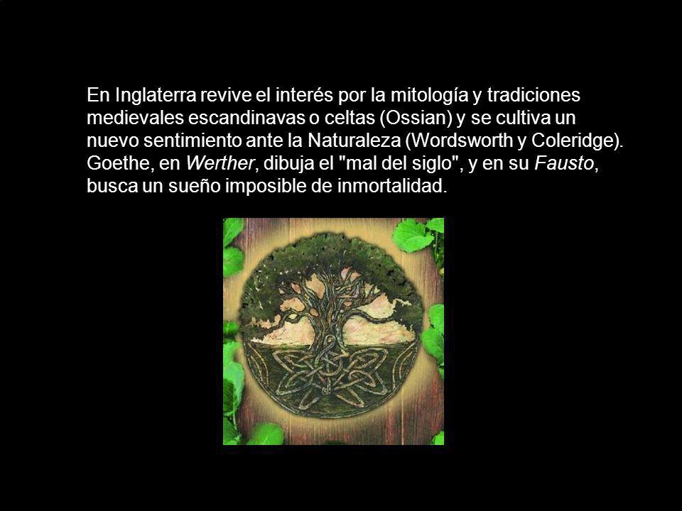 En Inglaterra revive el interés por la mitología y tradiciones medievales escandinavas o celtas (Ossian) y se cultiva un nuevo sentimiento ante la Naturaleza (Wordsworth y Coleridge). Goethe, en Werther, dibuja el mal del siglo , y en su Fausto, busca un sueño imposible de inmortalidad.