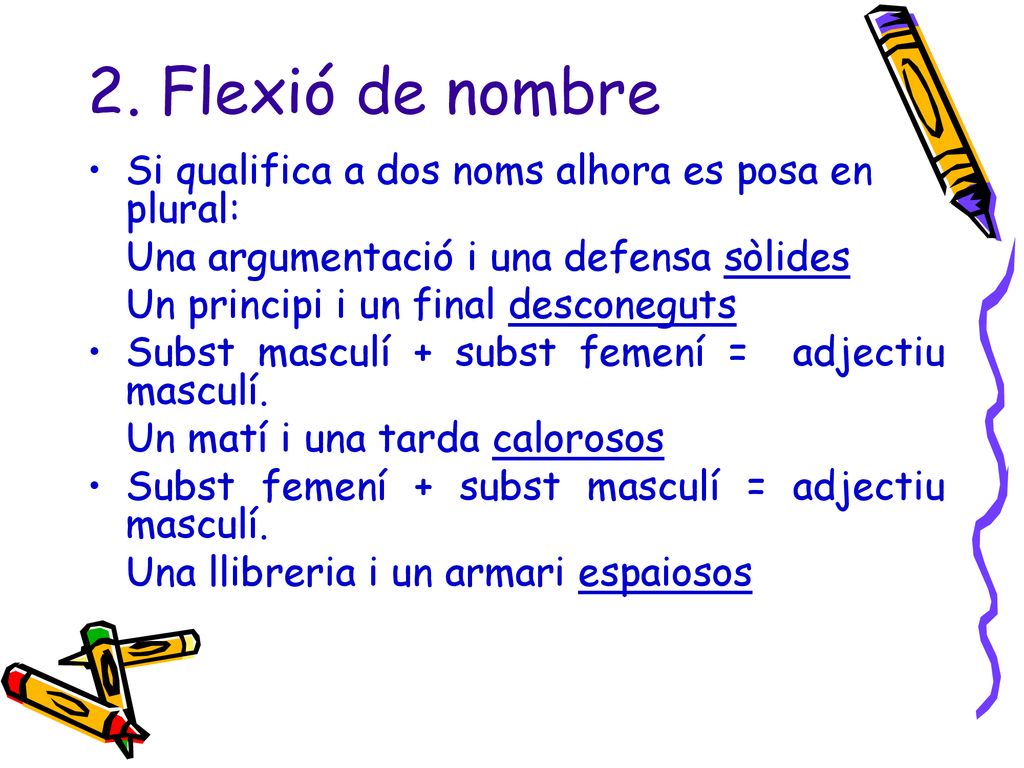 2. Flexió de nombre Si qualifica a dos noms alhora es posa en plural: