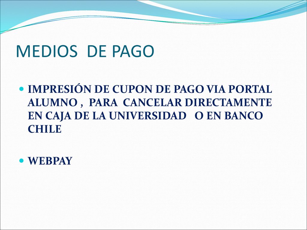 MEDIOS DE PAGO IMPRESIÓN DE CUPON DE PAGO VIA PORTAL ALUMNO , PARA CANCELAR DIRECTAMENTE EN CAJA DE LA UNIVERSIDAD O EN BANCO CHILE.