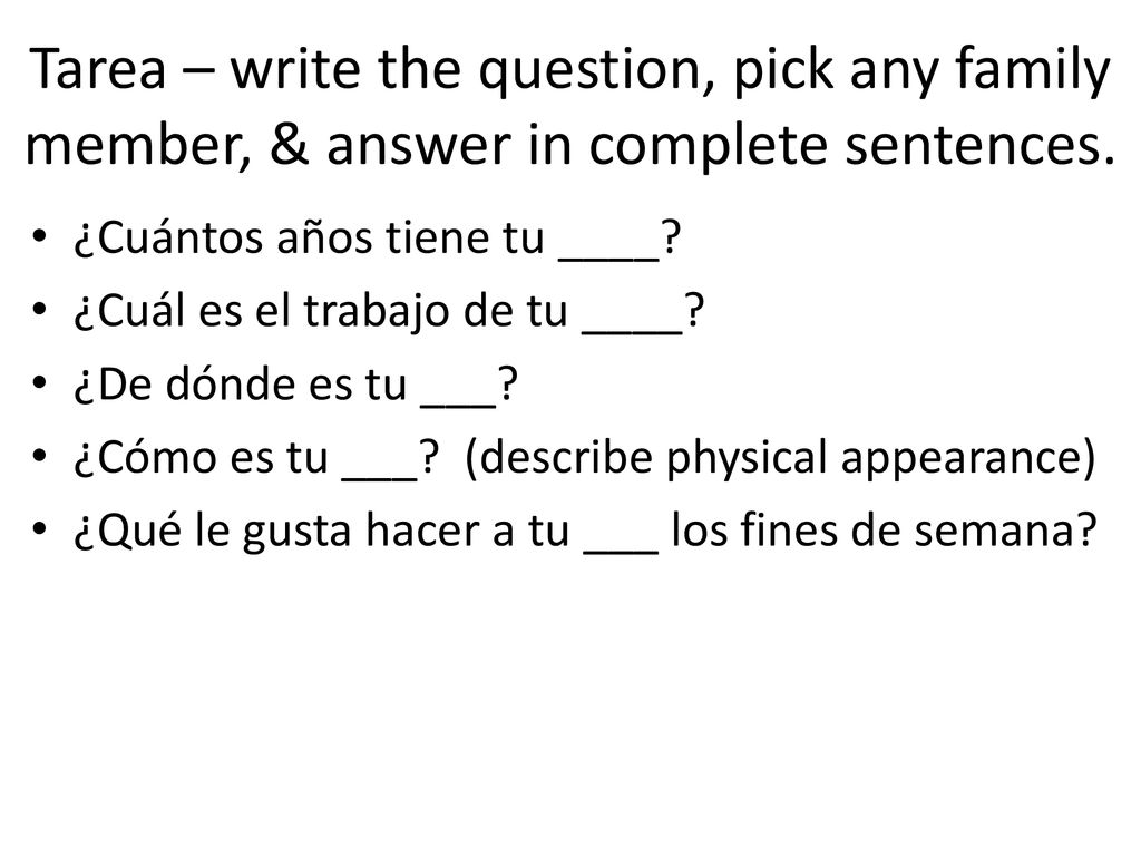 Tarea – write the question, pick any family member, & answer in complete sentences.
