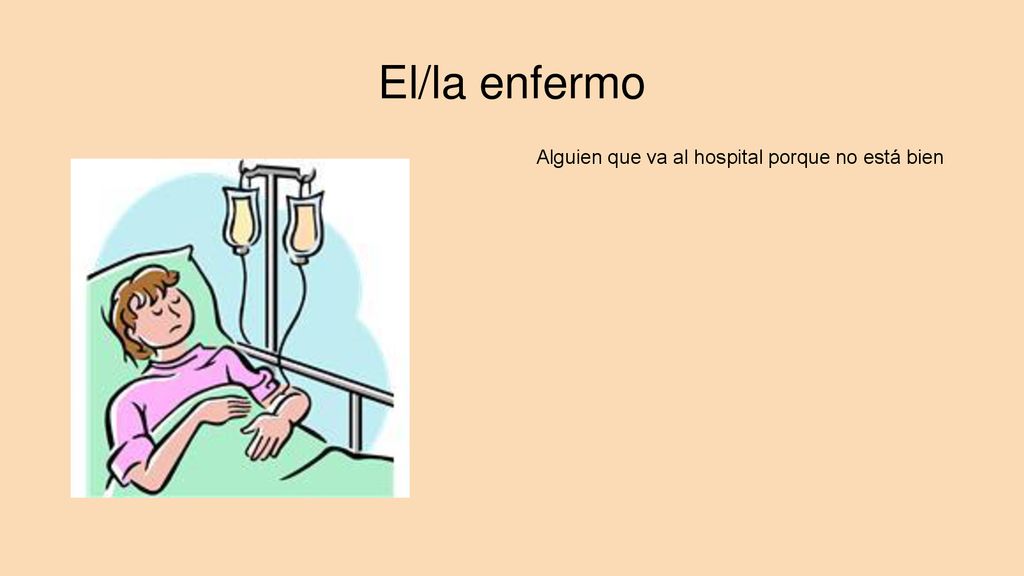 El/la enfermo Alguien que va al hospital porque no está bien