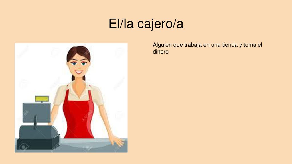 El/la cajero/a Alguien que trabaja en una tienda y toma el dinero