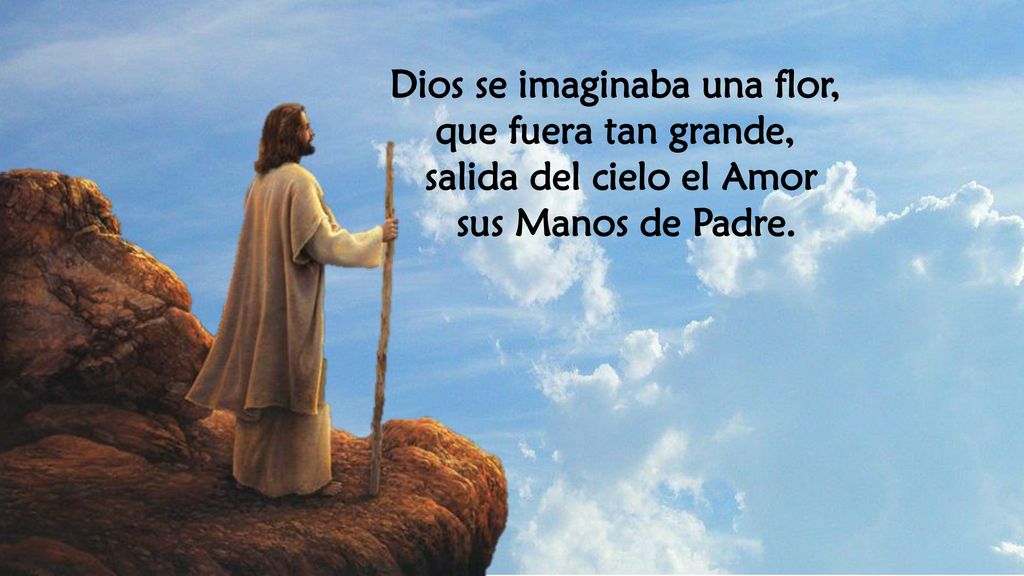 Dios se imaginaba una flor, salida del cielo el Amor